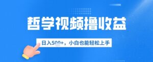 哲学视频撸收益,日入几张,小白也能轻松上手-中创网_分享创业项目_助您在家赚钱