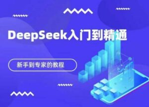 DeepSeek快速从入门到精通,新手的保姆级教程-中创网_分享创业项目_助您在家赚钱