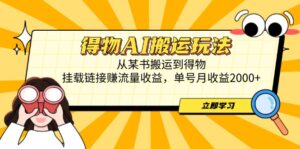 (14604期)得物AI搬运玩法,从某书搬运到得物,挂载链接赚流量收益,单号月收益2000+-中创网_分享创业项目_助您在家赚钱