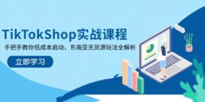 TikTokShop实战课程,手把手教你低成本启动,东南亚无货源玩法全解析-中创网_分享创业项目_助您在家赚钱