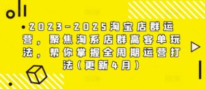 2023-2025淘宝店群运营,聚焦淘系店群高客单玩法,帮你掌握全周期运营打法(更新4月)-中创网_分享创业项目_助您在家赚钱