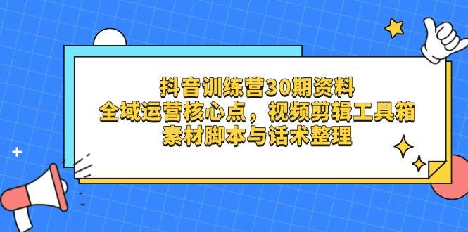 抖音训练营30期资料，全域运营核心点，视频剪辑工具箱 素材脚本与话术整理-中创网_分享创业项目_助您在家赚钱