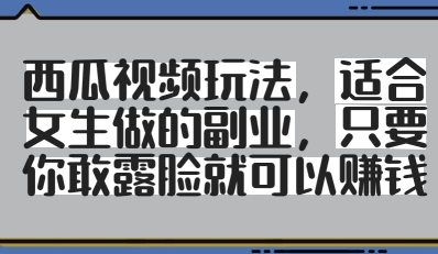 西瓜视频玩法，适合女生做的副业，只要你敢露脸就有收益-中创网_分享创业项目_助您在家赚钱