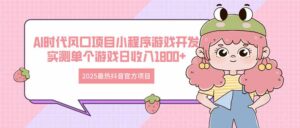 (14512期)2025最热抖音官方项目 Ai时代风口项目小程序游戏开发 实测单个游戏日收...-中创网_分享创业项目_助您在家赚钱