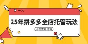 25年拼多多全店托管玩法,矩阵动销裂变玩法如何低风险盈利 新手运营秘籍-中创网_分享创业项目_助您在家赚钱