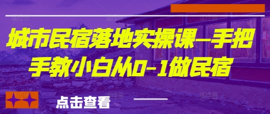 城市民宿落地实操课—手把手教小白从0-1做民宿-中创网_分享创业项目_助您在家赚钱