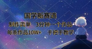 国学新赛道，制作简单，3分钟一个作品，每条作品10W+，手把手教学-中创网_分享创业项目_助您在家赚钱