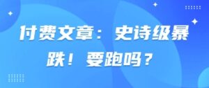 付费文章：史诗级暴跌！要跑吗？-中创网_分享创业项目_助您在家赚钱