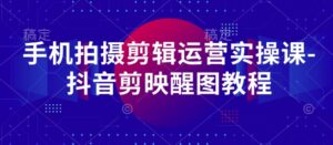 手机拍摄剪辑运营实操课-抖音剪映醒图教程-中创网_分享创业项目_助您在家赚钱