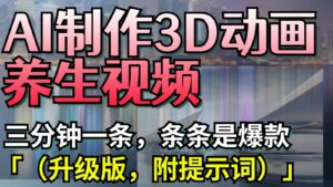 AI制作3D动画养生视频,三分钟一条,条条是爆款(升级版,附提示词)-中创网_分享创业项目_助您在家赚钱