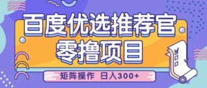 百度优选推荐官,零撸项目,简单好操作,小白也可轻松上手,矩阵操作,日入300+-中创网_分享创业项目_助您在家赚钱