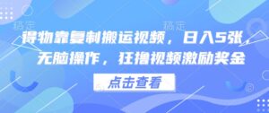 得物靠复制搬运视频，日入5张， 无脑操作，狂撸视频激励奖金-中创网_分享创业项目_助您在家赚钱