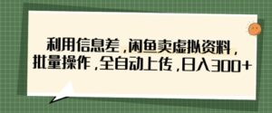 利用信息差,闲鱼卖虚拟资料,批量操作,全自动上传,日入3张-中创网_分享创业项目_助您在家赚钱