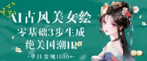 AI古风美女绘：零基础3步生成绝美国潮IP，单日变现1k+-中创网_分享创业项目_助您在家赚钱
