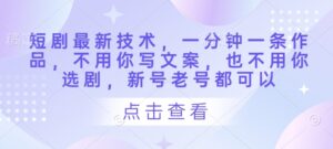 短剧最新技术,一分钟一条作品,不用你写文案,也不用你选剧,新号老号都可以-中创网_分享创业项目_助您在家赚钱
