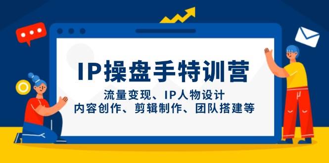 IP操盘手特训营，流量变现、IP人物设计、内容创作、剪辑制作、团队搭建等-中创网_分享创业项目_助您在家赚钱