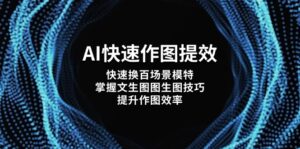 (14430期)AI快速作图提效,快速换百场景模特,掌握文生图图生图技巧,提升作图效率-中创网_分享创业项目_助您在家赚钱