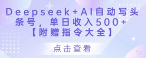 Deepseek+AI自动写头条号,单日收入500+ 【附赠指令大全】-中创网_分享创业项目_助您在家赚钱