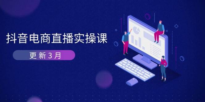 抖音电商3月直播密训：深度剖析算法机制，快速提升直播GMV与带货变现-中创网_分享创业项目_助您在家赚钱