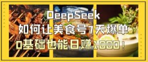 DeepSeek如何让美食号7天爆单,0基础也能日入1k-中创网_分享创业项目_助您在家赚钱