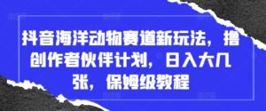 抖音海洋动物赛道新玩法,撸创作者伙伴计划,日入大几张,保姆级教程-中创网_分享创业项目_助您在家赚钱