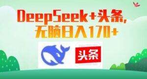 Deepseek+头条,无脑日入170+-中创网_分享创业项目_助您在家赚钱