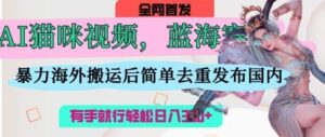 AI猫咪视频蓝海赛道,操作简单,直接海外搬运,简单去重,操作简单,有手就行日入3张-中创网_分享创业项目_助您在家赚钱