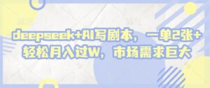 deepseek+AI写剧本，一单2张+ 轻松月入过W，市场需求巨大-中创网_分享创业项目_助您在家赚钱