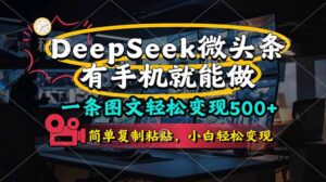 （14318期）一条图文轻松变现500+，DeeSeep微头条，有手机就能做，简单复制粘贴，...-中创网_分享创业项目_助您在家赚钱