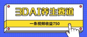 (14451期)3DAI养生赛道,一条视频赚了750,新蓝海,目前做的人不多!-中创网_分享创业项目_助您在家赚钱