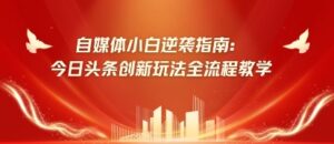 自媒体小白逆袭指南：今日头条创新玩法全流程教学-中创网_分享创业项目_助您在家赚钱