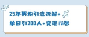 25年男粉引流拆解+单日引200人+变现多张-中创网_分享创业项目_助您在家赚钱