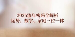 2025流年密码全解析，运势、数字、家庭三位一体-中创网_分享创业项目_助您在家赚钱