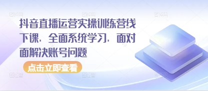 抖音直播运营实操训练营线下课，全面系统学习，面对面解决账号问题-中创网_分享创业项目_助您在家赚钱