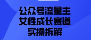 公众号流量主之女性成长赛道实操拆解-中创网_分享创业项目_助您在家赚钱