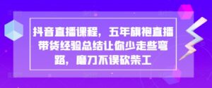 抖音直播课程,五年旗袍直播带货经验总结让你少走些弯路,磨刀不误砍柴工-中创网_分享创业项目_助您在家赚钱