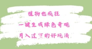 植物也疯狂,一键生成绿色奇观,月入过W的最新玩法-中创网_分享创业项目_助您在家赚钱