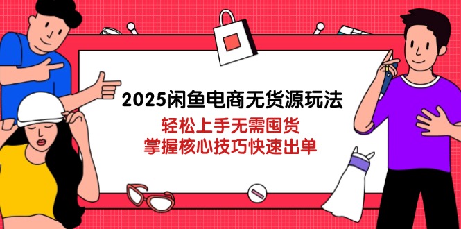 （14389期）2025闲鱼电商无货源玩法：轻松上手无需囤货，掌握核心技巧快速出单-中创网_分享创业项目_助您在家赚钱