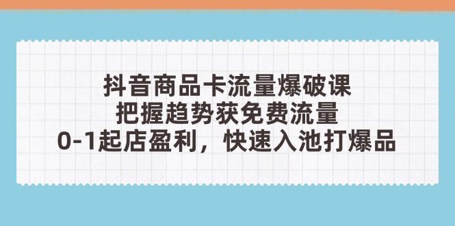 （14532期）抖音商品卡流量爆破课：把握趋势获免费流量，0-1起店盈利，快速入池打爆品-中创网_分享创业项目_助您在家赚钱