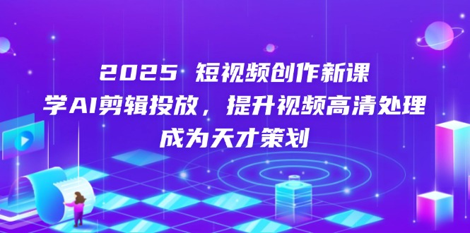 （14428期）2025短视频创作新课，学AI剪辑投放，提升视频高清处理，成为天才策划-中创网_分享创业项目_助您在家赚钱