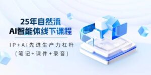 25年自然流AI智能体线下课程,IP+AI先进生产力杠杆(笔记+课件+录音)-中创网_分享创业项目_助您在家赚钱