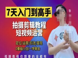 7天入门到高手,短视频剪辑运营高手课,定位 运营 引|流 变现,0基础小白一学就会-中创网_分享创业项目_助您在家赚钱