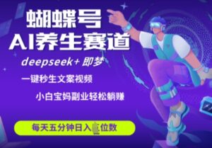 蝴蝶号大健康养生赛道,deepseek+即梦AI快速产出爆款视频,起号快,带货超级猛,日入四位数-中创网_分享创业项目_助您在家赚钱