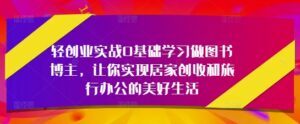 轻创业实战0基础学习做图书博主,让你实现居家创收和旅行办公的美好生活-中创网_分享创业项目_助您在家赚钱