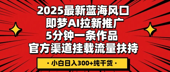 2025最新蓝海风口，即梦AI拉新推广，5分钟一条作品，官方渠道挂载，流量扶持，小白日入3张+纯干货-中创网_分享创业项目_助您在家赚钱