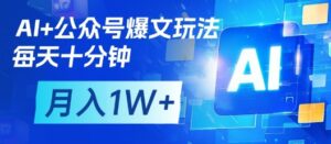 AI+公众号爆文玩法,每天十分钟,批量矩阵操作,月入1W+-中创网_分享创业项目_助您在家赚钱