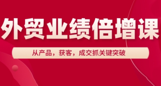 外贸业绩倍增课，从产品，获客，成交抓关键突破-中创网_分享创业项目_助您在家赚钱