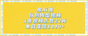 用Ai做队列阵型视频，1条视频点赞22W，单日变现多张-中创网_分享创业项目_助您在家赚钱