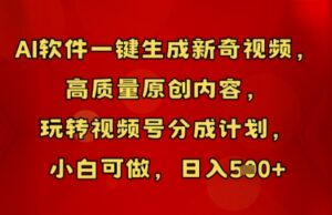 AI软件一键生成新奇视频，高质量原创内容，玩转视频号分成计划，小白可做，日入5张-中创网_分享创业项目_助您在家赚钱