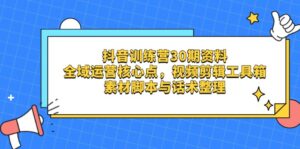 （14366期）抖音训练营30期资料，全域运营核心点，视频剪辑工具箱 素材脚本与话术整理-中创网_分享创业项目_助您在家赚钱